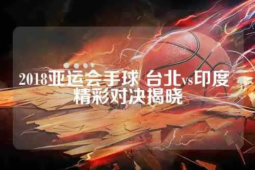 2018亚运会手球台北vs印度 精彩对决即将上演-第3张图片-www.211178.com_果博福布斯