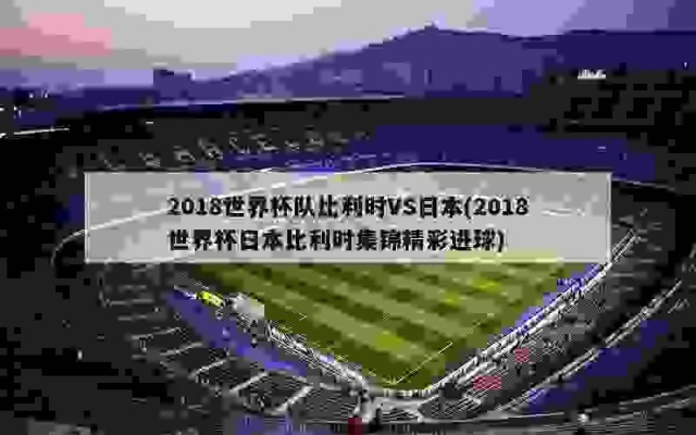 世界杯2018克比利时vs日本 比赛精彩回顾-第3张图片-www.211178.com_果博福布斯